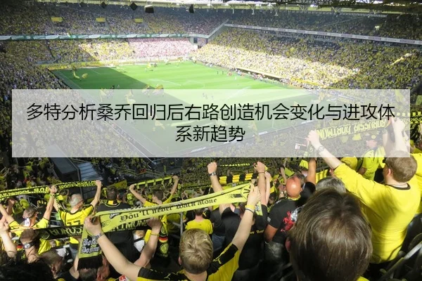 多特分析桑乔回归后右路创造机会变化与进攻体系新趋势