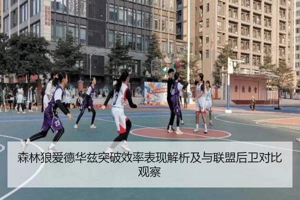 森林狼爱德华兹突破效率表现解析及与联盟后卫对比观察