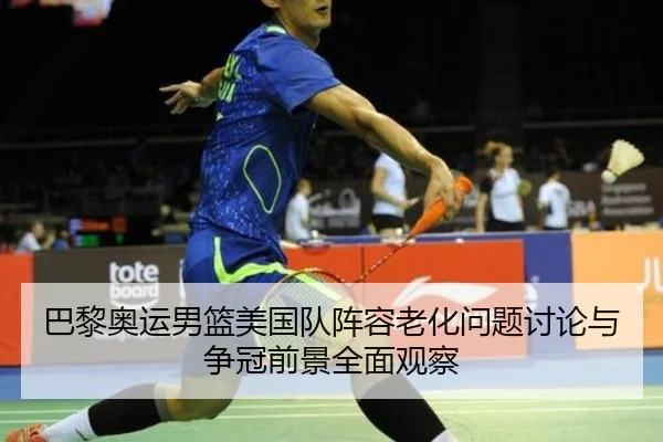 巴黎奥运男篮美国队阵容老化问题讨论与争冠前景全面观察