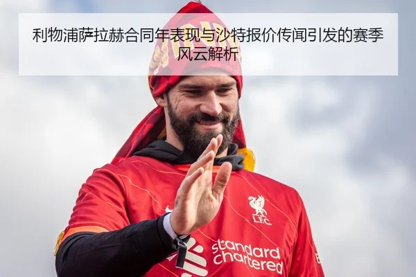 利物浦萨拉赫合同年表现与沙特报价传闻引发的赛季风云解析