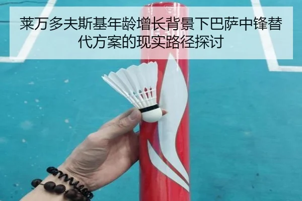 莱万多夫斯基年龄增长背景下巴萨中锋替代方案的现实路径探讨