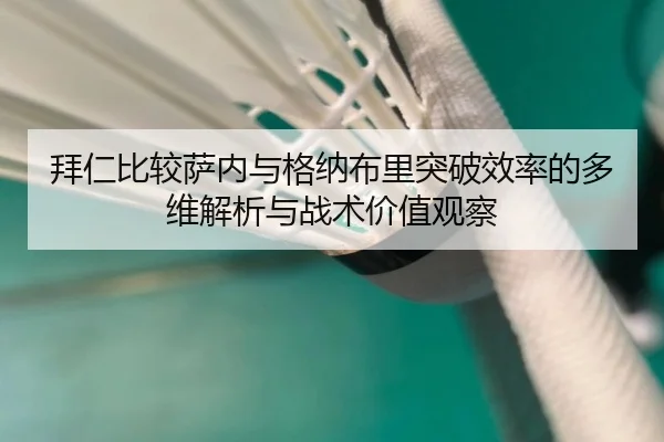拜仁比较萨内与格纳布里突破效率的多维解析与战术价值观察