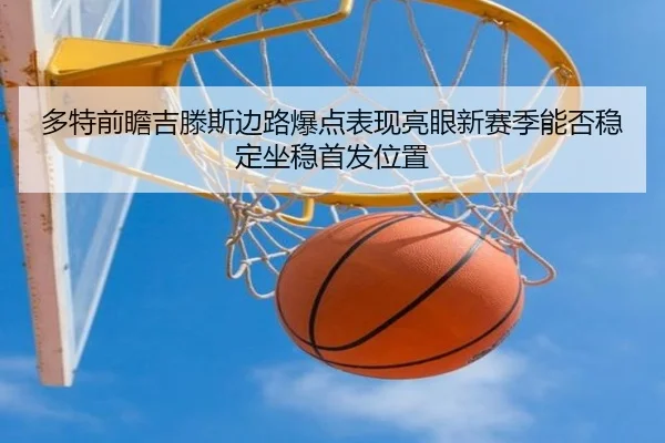 多特前瞻吉滕斯边路爆点表现亮眼新赛季能否稳定坐稳首发位置