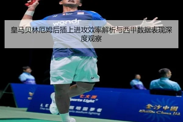皇马贝林厄姆后插上进攻效率解析与西甲数据表现深度观察
