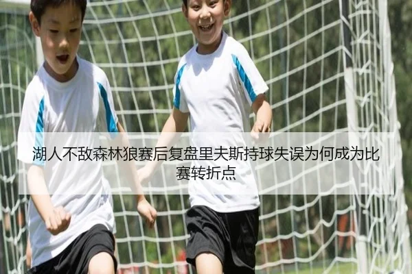 湖人不敌森林狼赛后复盘里夫斯持球失误为何成为比赛转折点